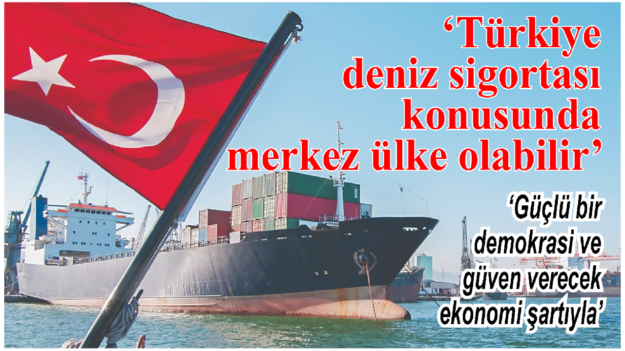 Türkiye deniz sigortası konusunda merkez ülke olabilir