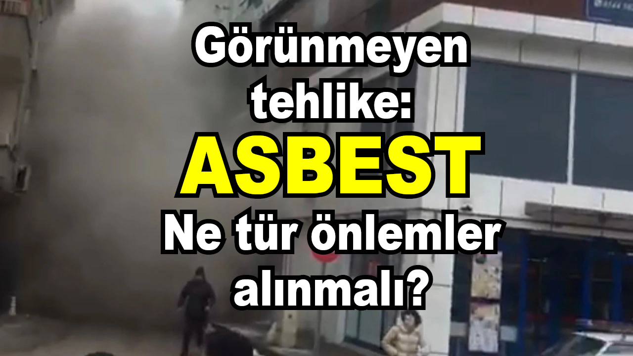 Görünmeyen tehlike: Asbest... Nasıl korunmalı?