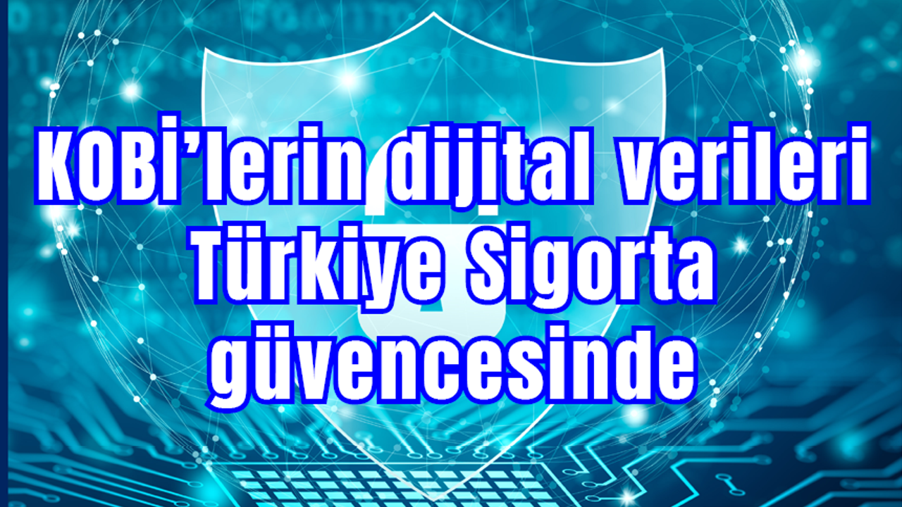 KOBİ’lerin dijital verileri Türkiye Sigorta güvencesinde
