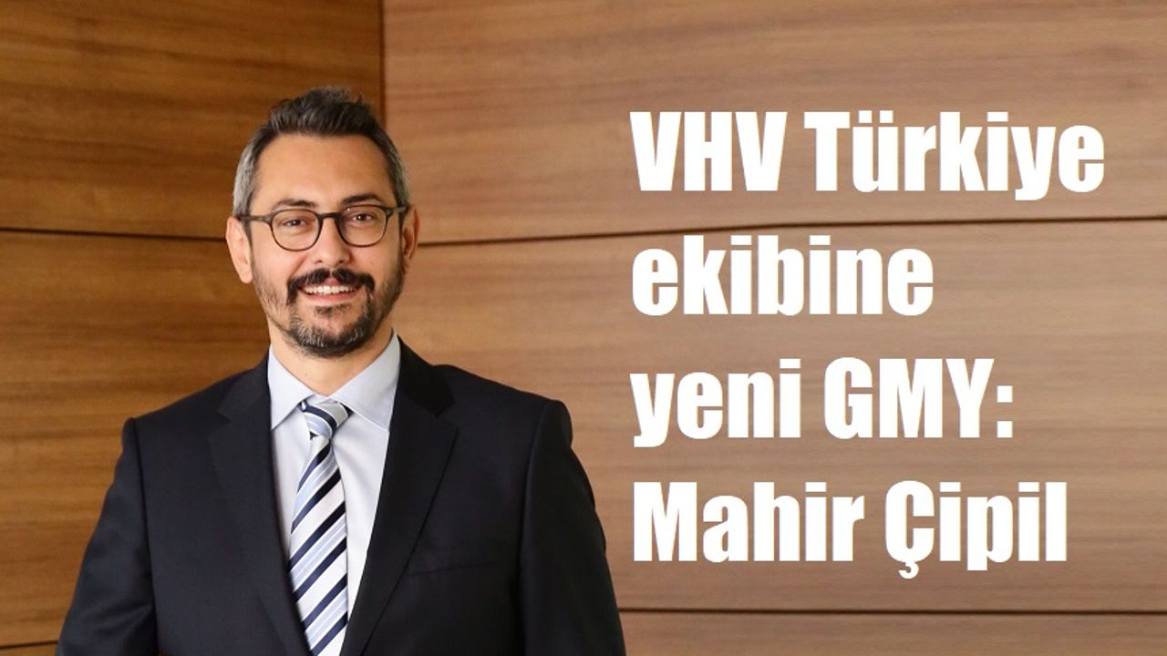 VHV Türkiye ekibine yeni GMY: Mahir Çipil