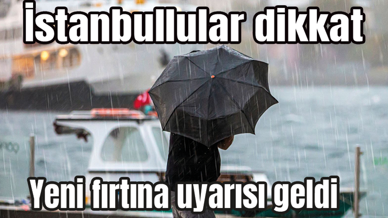 İstanbullular dikkat! Yeni fırtına uyarısı geldi