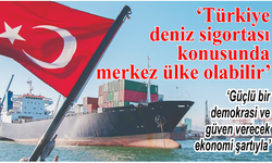 Türkiye deniz sigortası konusunda merkez ülke olabilir