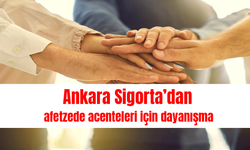 Ankara Sigorta’dan afetzede  acenteleri için dayanışma