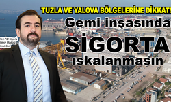 TUZLA VE YALOVA BÖLGELERİNE DİKKAT Gemi yapımında sigorta ıskalanmasın