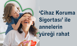 ‘Cihaz Koruma Sigortası’ ile annelerin yüreği rahat