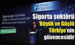 Sigorta sektörü Büyük ve Güçlü Türkiye’nin güvencesidir