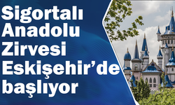 Sigortalı Anadolu Zirvesi Eskişehir’de başlıyor