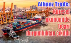 Allianz Trade: Küresel ekonomide ticari durgunluktan çıkıldı