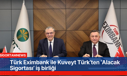 Türk Eximbank ile Kuveyt Türk’ün ‘Sigorta’ iş birliği