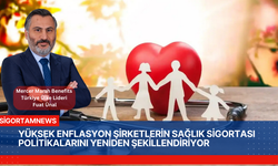 YÜKSEK ENFLASYON ŞİRKETLERİN SAĞLIK SİGORTASI POLİTİKALARINI YENİDEN ŞEKİLLENDİRİYOR