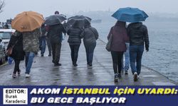 AKOM İSTANBUL İÇİN UYARDI: BU GECE BAŞLIYOR