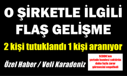 O ŞİRKETLE İLGİLİ FLAŞ GELİŞME: 2 kişi tutuklandı 1 kişi aranıyor
