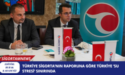 Türkiye Sigorta’nın raporuna göre Türkiye ‘su stresi’ sınırında