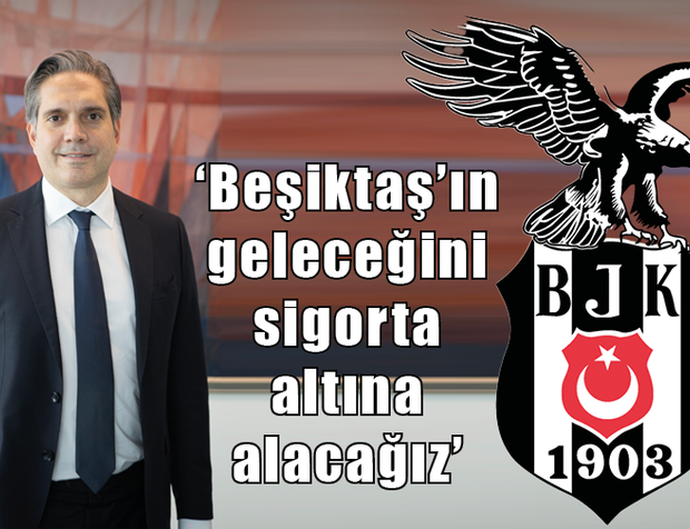 ‘Beşiktaş’ın geleceğini sigorta altına alacağız’