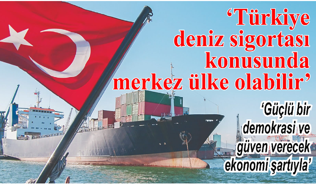 Türkiye deniz sigortası konusunda merkez ülke olabilir