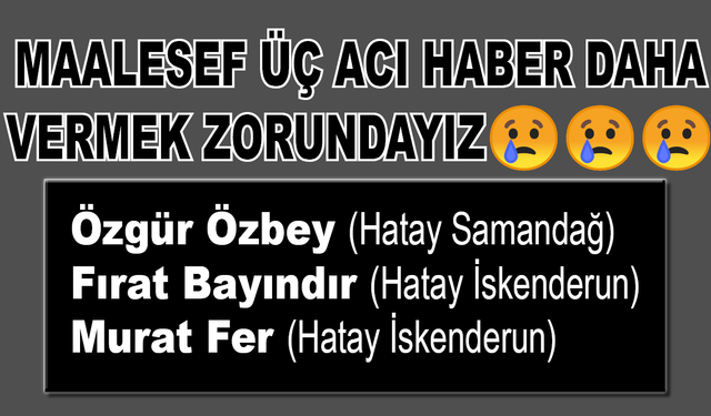 Maalesef üç acı haber daha vermek zorundayız