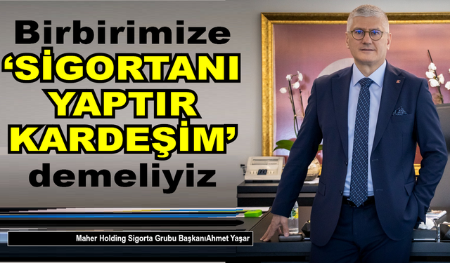 Birbirimize ‘Sigortanı yaptır kardeşim’ demeliyiz