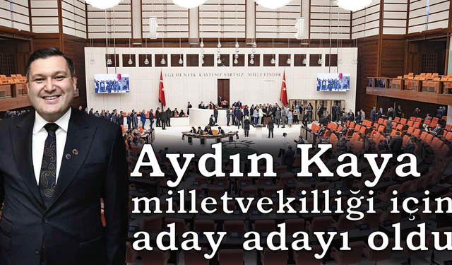 Aydın Kaya milletvekilliği için aday adayı oldu