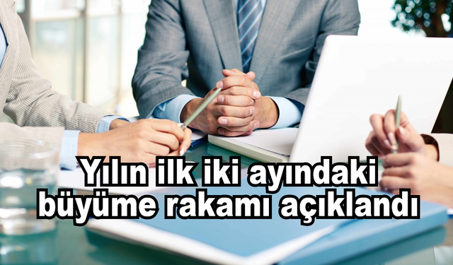 Yılın ilk 2 ayındaki büyüme rakamı açıklandı