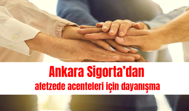 Ankara Sigorta’dan afetzede  acenteleri için dayanışma