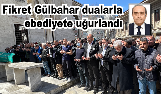 Fikret Gülbahar dualarla ebediyete uğurlandı