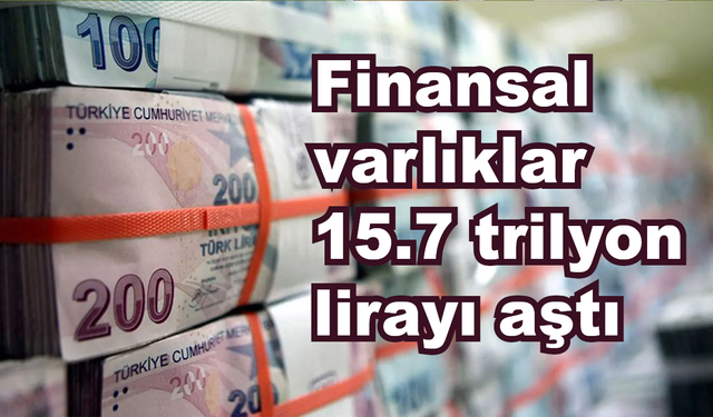 Finansal varlıklar 15.7 trilyon lirayı aştı