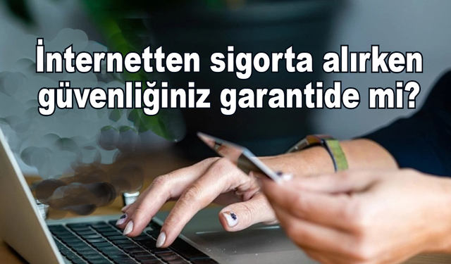 İnternetten sigorta alırken güvenliğiniz garantide mi?