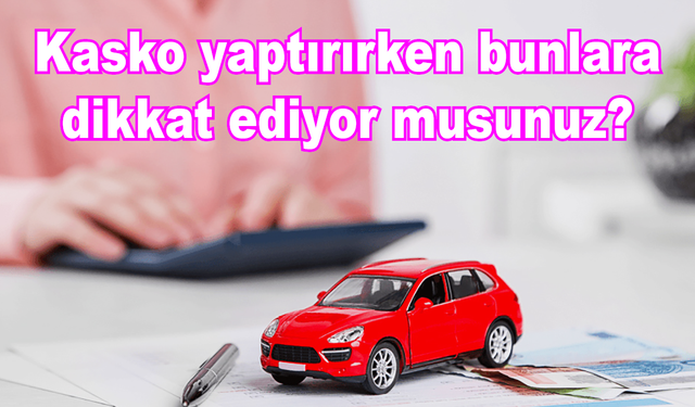 Kasko yaptırırken bunlara dikkat ediyor musunuz?