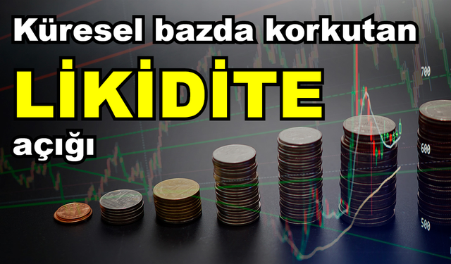 Küresel bazda korkutan likidite açığı