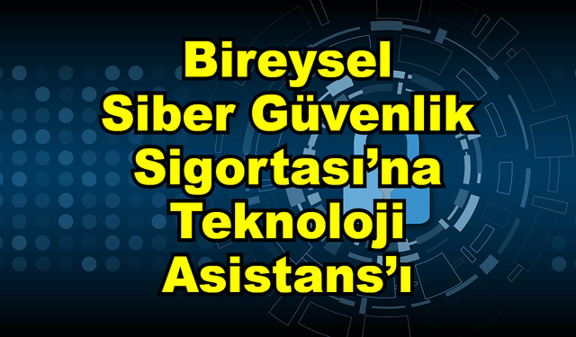 Bireysel Siber Güvenlik Sigortası’na Teknoloji Asistans’ı