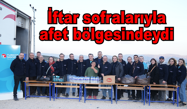 İftar sofralarıyla afet bölgesindeydi