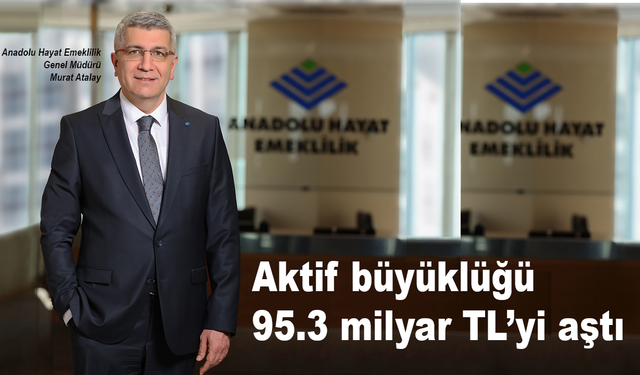 Anadolu Hayat Emeklilik’in aktif büyüklüğü 95.3 milyar TL’yi aştı