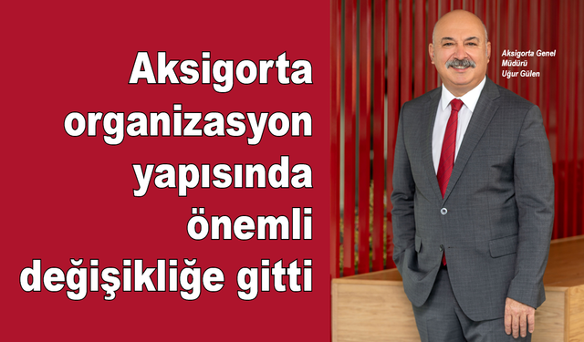 Aksigorta organizasyon yapısında önemli değişiklik