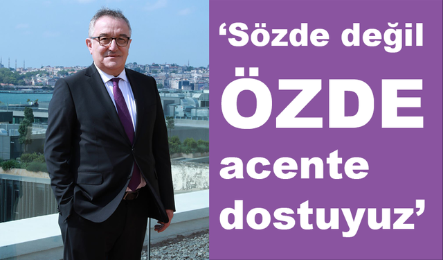 ‘Sözde değil özde acente dostuyuz’