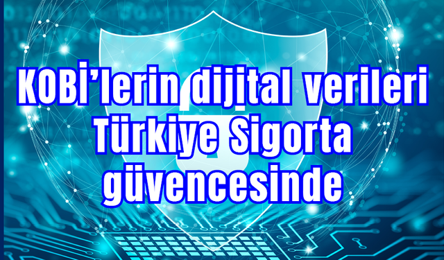 KOBİ’lerin dijital verileri Türkiye Sigorta güvencesinde