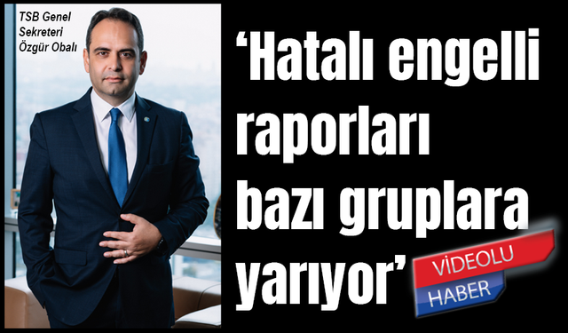 ‘Hatalı engelli raporları bazı gruplara yarıyor’