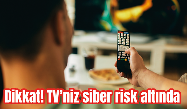 Dikkat! Evinizdeki akıllı TV siber risk altında