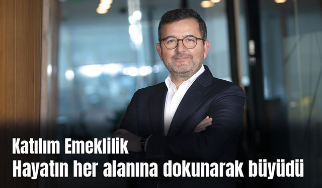 Katılım Emeklilik hayatın her alanına dokunarak büyüdü