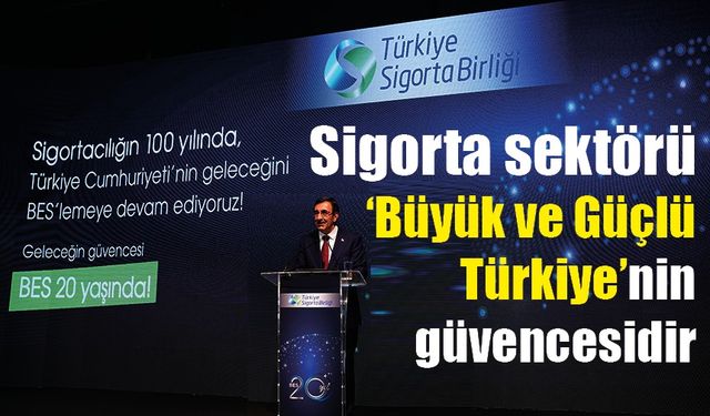 Sigorta sektörü Büyük ve Güçlü Türkiye’nin güvencesidir