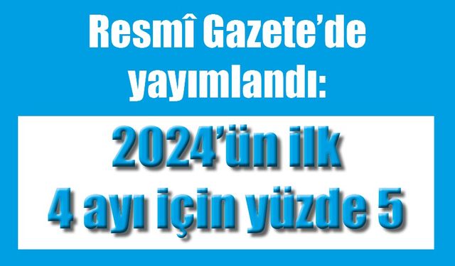 Resmî Gazete’de yayımlandı: 2024’ün ilk 4 ayı için yüzde 5