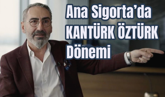 Ana Sigorta’da Kantürk Öztürk dönemi