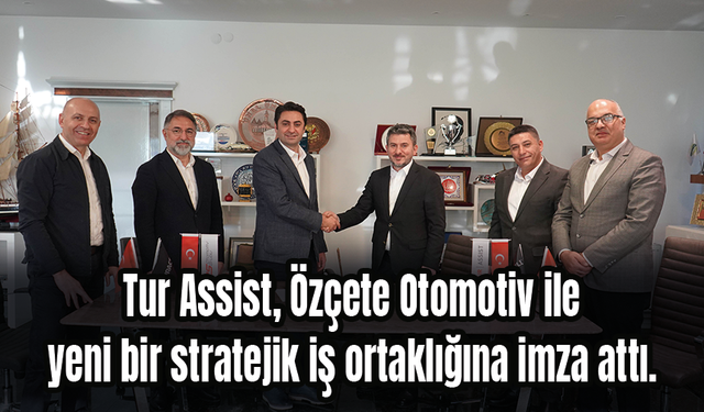 Tur Assist, Özçete Otomotiv ile iş ortaklığına imza attı.