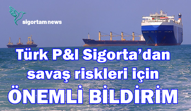 Türk P&l Sigorta’dan savaş riskleri için önemli bildirim