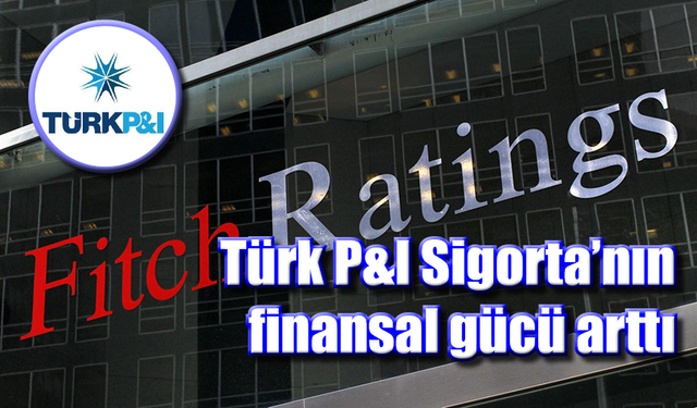 Türk P&I Sigorta’nın finansal gücü arttı