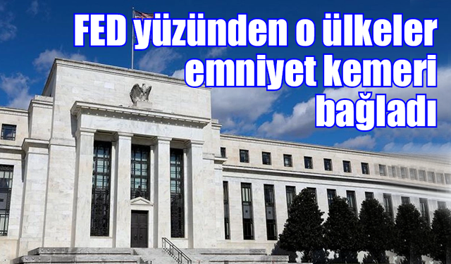 FED yüzünden o ülkeler emniyet kemeri bağladı