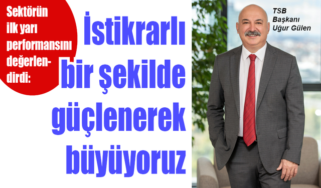 TSB: İstikrarlı bir şekilde güçlenerek büyüyoruz