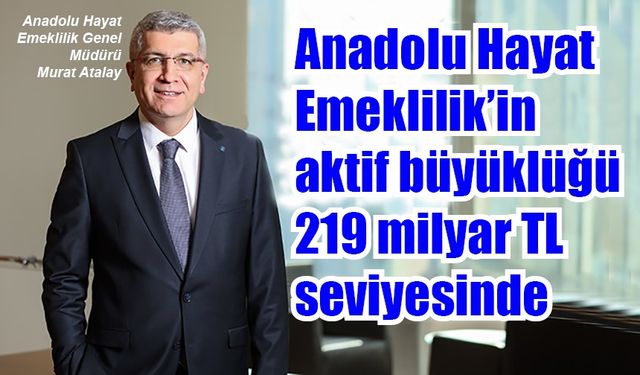 Anadolu Hayat Emeklilik’in aktif büyüklüğü 219 Milyar TL