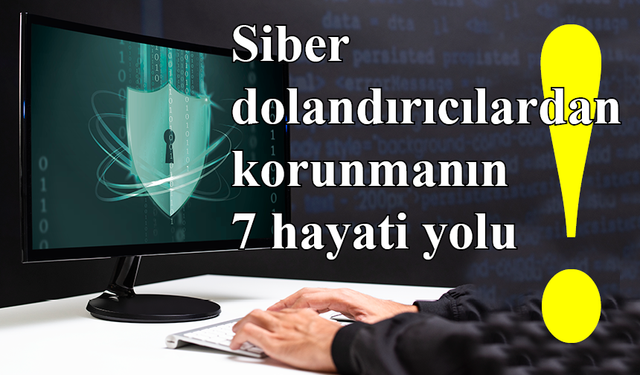 Siber dolandırıcılardan korunmanın 7 hayati yolu