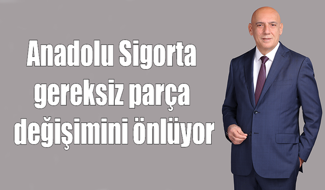 Anadolu Sigorta gereksiz parça değişimini önlüyor