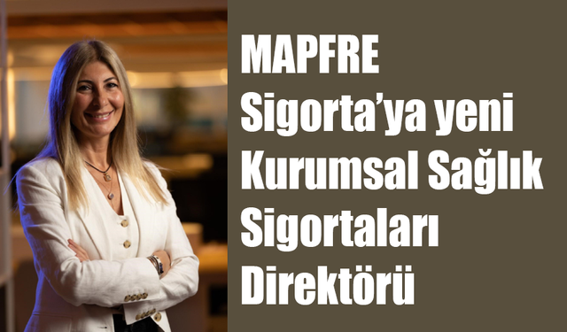 MAPFRE Sigorta’ya yeni Kurumsal Sağlık Sigortaları Direktörü